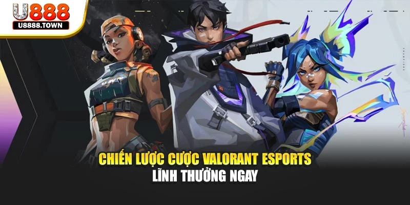 Chiến lược cược Valorant Esports lĩnh thưởng ngay