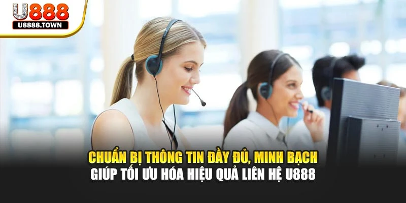 Chuẩn bị thông tin đầy đủ, minh bạch giúp tối ưu hóa hiệu quả liên hệ U888