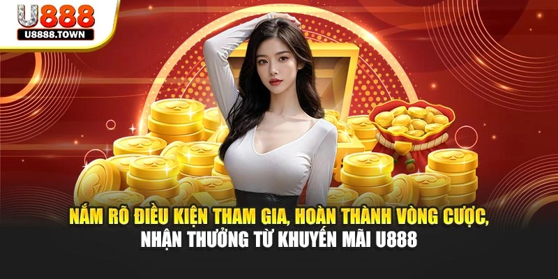 Nắm rõ điều kiện tham gia, hoàn thành vòng cược, nhận thưởng từ khuyến mãi U888