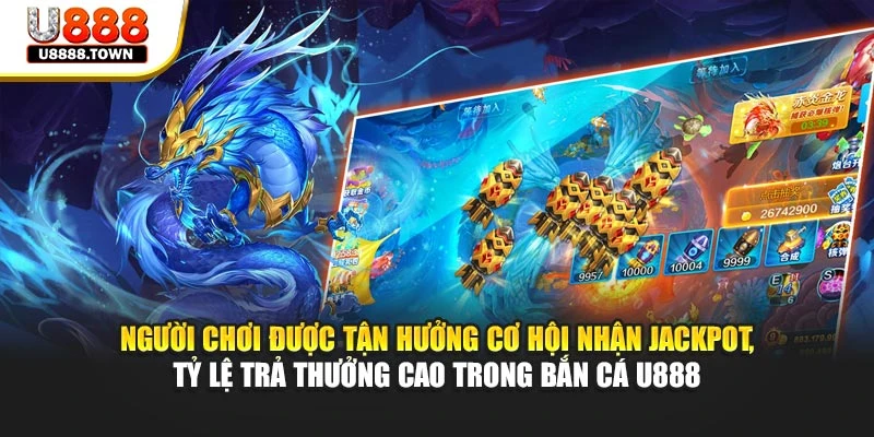 Người chơi được tận hưởng cơ hội nhận jackpot, tỷ lệ trả thưởng cao trong bắn cá U888