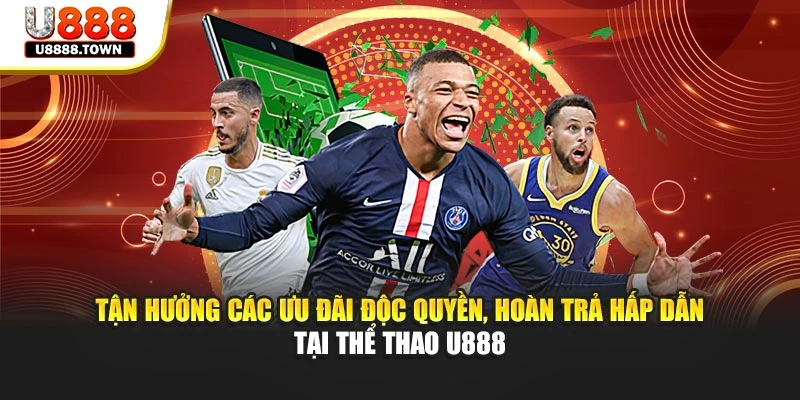 Tận hưởng các ưu đãi độc quyền, hoàn trả hấp dẫn tại thể thao U888