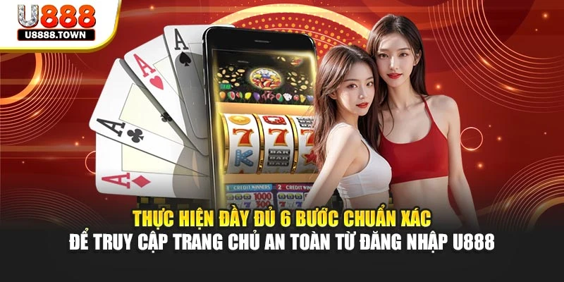 Thực hiện đầy đủ 6 bước chuẩn xác để truy cập trang chủ an toàn từ đăng nhập U888