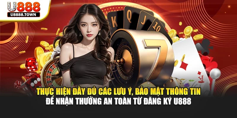 Thực hiện đầy đủ các lưu ý, bảo mật thông tin để nhận thưởng an toàn từ đăng ký U888